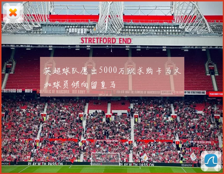 英超球队愿出5000万欧求购卡马文加球员倾向留皇马