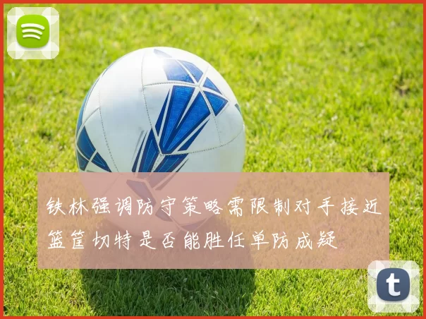 铁林强调防守策略需限制对手接近篮筐切特是否能胜任单防成疑