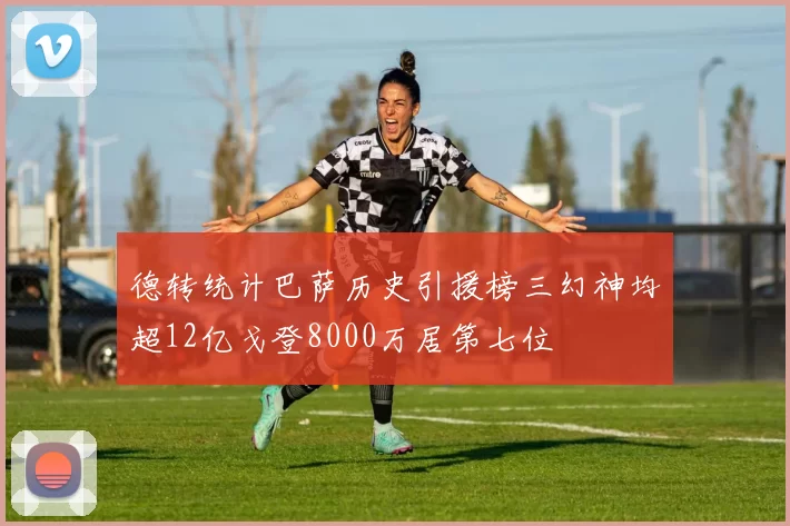 德转统计巴萨历史引援榜三幻神均超12亿戈登8000万居第七位