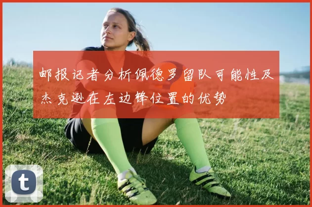 邮报记者分析佩德罗留队可能性及杰克逊在左边锋位置的优势