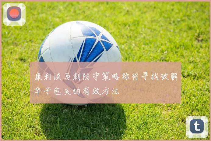 康利谈马刺防守策略称将寻找破解华子包夹的有效方法