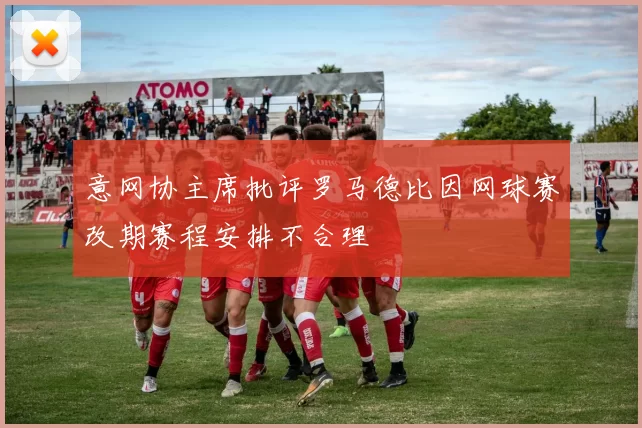 意网协主席批评罗马德比因网球赛改期赛程安排不合理