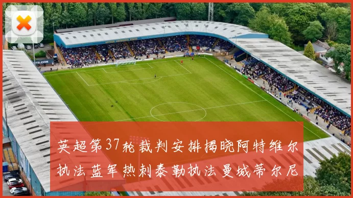 英超第37轮裁判安排揭晓阿特维尔执法蓝军热刺泰勒执法曼城蒂尔尼执法枪手